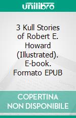 3 Kull Stories of Robert E. Howard (Illustrated). E-book. Formato EPUB ebook