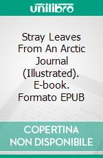 Stray Leaves From An Arctic Journal (Illustrated). E-book. Formato EPUB ebook