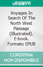 Voyages In Search Of The North West Passage (Illustrated). E-book. Formato EPUB ebook
