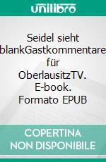 Seidel sieht blankGastkommentare für OberlausitzTV. E-book. Formato EPUB ebook
