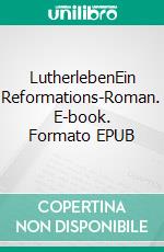 LutherlebenEin Reformations-Roman. E-book. Formato EPUB ebook di Felix Leibrock