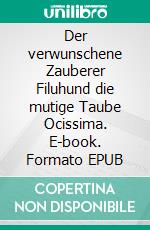 Der verwunschene Zauberer Filuhund die mutige Taube Ocissima. E-book. Formato EPUB ebook di Wolfgang Lambrecht