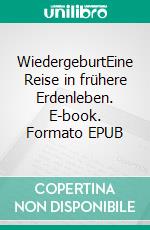 WiedergeburtEine Reise in frühere Erdenleben. E-book. Formato EPUB ebook