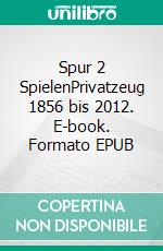 Spur 2 SpielenPrivatzeug 1856 bis 2012. E-book. Formato EPUB ebook di Rainer Bressler