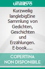 Kurzweilig langlebigEine Sammlung von Gedichten, Geschichten und Erzählungen. E-book. Formato EPUB