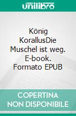 König KorallusDie Muschel ist weg. E-book. Formato EPUB ebook