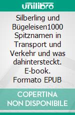 Silberling und Bügeleisen1000 Spitznamen in Transport und Verkehr und was dahintersteckt. E-book. Formato EPUB ebook di Richard Deiss