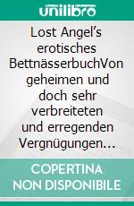 Lost Angel’s erotisches BettnässerbuchVon geheimen und doch sehr verbreiteten und erregenden Vergnügungen unter der Bettdecke. E-book. Formato EPUB ebook