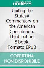 Uniting the StatesA Commentary on the American Constitution: Third Edition. E-book. Formato EPUB