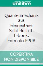 Quantenmechanik aus elementarer Sicht Buch 1. E-book. Formato EPUB ebook di Karl Fischer