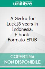 A Gecko for Luck18 years in Indonesia. E-book. Formato EPUB ebook