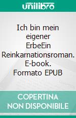 Ich bin mein eigener ErbeEin Reinkarnationsroman. E-book. Formato EPUB ebook