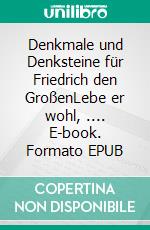 Denkmale und Denksteine für Friedrich den GroßenLebe er wohl, .... E-book. Formato EPUB