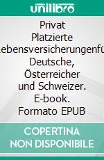 Privat Platzierte Lebensversicherungenfür Deutsche, Österreicher und Schweizer. E-book. Formato EPUB ebook di Anja Gierhake