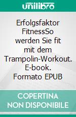 Erfolgsfaktor FitnessSo werden Sie fit mit dem Trampolin-Workout. E-book. Formato EPUB ebook di Tim Friedrich