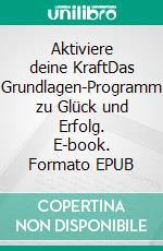 Aktiviere deine KraftDas Grundlagen-Programm zu Glück und Erfolg. E-book. Formato EPUB