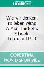 Wie wir denken, so leben wirAs A Man Thinketh. E-book. Formato EPUB ebook