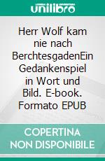 Herr Wolf kam nie nach BerchtesgadenEin Gedankenspiel in Wort und Bild. E-book. Formato EPUB ebook di Ulrich Karger