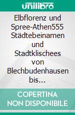 Elbflorenz und Spree-Athen555 Städtebeinamen und Stadtklischees von Blechbudenhausen bis Schlicktown. E-book. Formato EPUB ebook di Richard Deiss