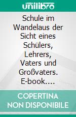 Schule im Wandelaus der Sicht eines Schülers, Lehrers, Vaters und Großvaters. E-book. Formato EPUB ebook di Otto Schöffl