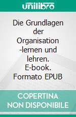 Die Grundlagen der Organisation -lernen und lehren. E-book. Formato EPUB ebook