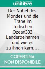 Der Nabel des Mondes und die Träne im Indischen Ozean333 Länderbeinamen und wie es zu ihnen kam. E-book. Formato EPUB ebook