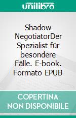 Shadow NegotiatorDer Spezialist für besondere Fälle. E-book. Formato EPUB ebook