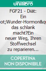 FGF21 - Diät: Ein &quot;Wunder-Hormon&quot; das schlank macht?Ein neuer Weg, Ihren Stoffwechsel zu reparieren und schlank zu werden?. E-book. Formato EPUB ebook