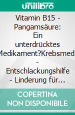 Vitamin B15 - Pangamsäure: Ein unterdrücktes Power-Medikament?Krebsmedikament - Entschlackungshilfe - Linderung für Nervenschmerzen und Herzkrankheiten?. E-book. Formato EPUB ebook