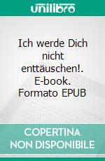 Ich werde Dich nicht enttäuschen!. E-book. Formato EPUB ebook