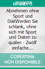 Abnehmen ohne Sport und DiätWerden Sie schlank, ohne sich mit Sport und Diäten zu quälen - Zwölf einfache Schritte zum Traumgewicht. E-book. Formato EPUB ebook