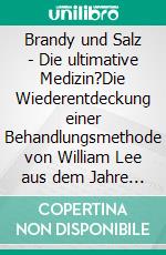 Brandy und Salz - Die ultimative Medizin?Die Wiederentdeckung einer Behandlungsmethode von William Lee aus dem Jahre 1850. E-book. Formato EPUB ebook di Jamie Wild