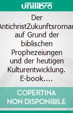 Der AntichristZukunftsroman auf Grund der biblischen Prophezeiungen und der heutigen Kulturentwicklung. E-book. Formato EPUB ebook di F.H. Achermann