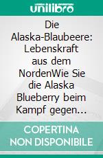 Die Alaska-Blaubeere: Lebenskraft aus dem NordenWie Sie die Alaska Blueberry beim Kampf gegen Diabetes, Krebs, Demenz, Darmerkrankungen und vieles andere unterstützen kann.. E-book. Formato EPUB ebook di Dieter Mann