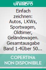 Einfach zeichnen: Autos, LKWs, Sportwagen, Oldtimer, Geländewagen. Gesamtausgabe Band 1-4Über 50 Fahrzeuge!. E-book. Formato EPUB