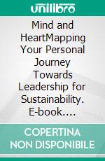 Mind and HeartMapping Your Personal Journey Towards Leadership for Sustainability. E-book. Formato EPUB ebook