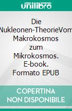 Die Nukleonen-TheorieVom Makrokosmos zum Mikrokosmos. E-book. Formato EPUB ebook