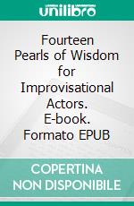 Fourteen Pearls of Wisdom for Improvisational Actors. E-book. Formato EPUB ebook