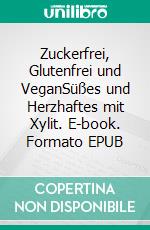 Zuckerfrei, Glutenfrei und VeganSüßes und Herzhaftes mit Xylit. E-book. Formato EPUB ebook