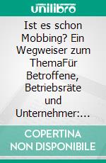 Ist es schon Mobbing? Ein Wegweiser zum ThemaFür Betroffene, Betriebsräte und Unternehmer: Aus der Praxis, kurz, knapp und auf das Wesentliche konzentriert.. E-book. Formato EPUB ebook