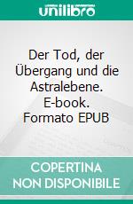 Der Tod, der Übergang und die Astralebene. E-book. Formato EPUB ebook