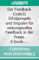 Der Feedback Code31 Erfolgsregeln und Impulse für wirkungsvolles Feedback in der Praxis. E-book. Formato EPUB ebook