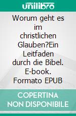 Worum geht es im christlichen Glauben?Ein Leitfaden durch die Bibel. E-book. Formato EPUB