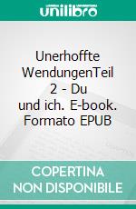 Unerhoffte WendungenTeil 2 - Du und ich. E-book. Formato EPUB ebook