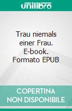 Trau niemals einer Frau. E-book. Formato EPUB ebook