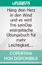 Häng dein Herz in den Wind und es wird frei seinDas energetische Übungsbuch für mehr Leichtigkeit im Leben. E-book. Formato EPUB ebook di Georg Karl Pousek