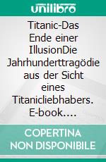 Titanic-Das Ende einer IllusionDie Jahrhunderttragödie aus der Sicht eines Titanicliebhabers. E-book. Formato EPUB ebook di Norbert Zimmermann