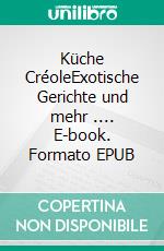 Küche CréoleExotische Gerichte und mehr .... E-book. Formato EPUB ebook
