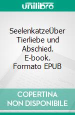 SeelenkatzeÜber Tierliebe und Abschied. E-book. Formato EPUB ebook