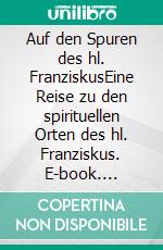 Auf den Spuren des hl. FranziskusEine Reise zu den spirituellen Orten des hl. Franziskus. E-book. Formato EPUB